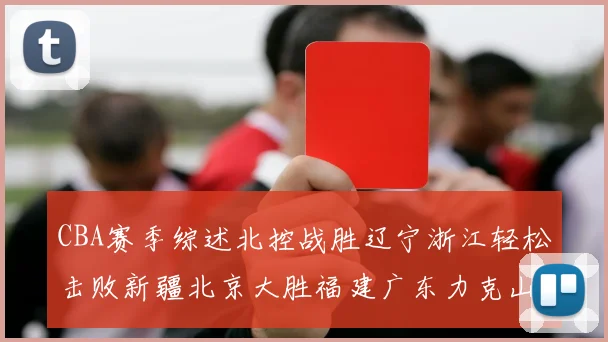 CBA赛季综述北控战胜辽宁浙江轻松击败新疆北京大胜福建广东力克山西