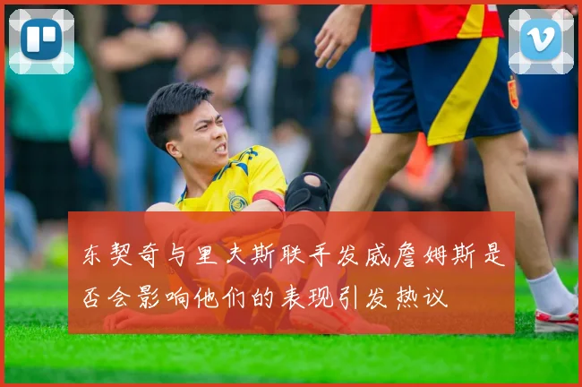 东契奇与里夫斯联手发威詹姆斯是否会影响他们的表现引发热议