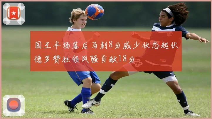 国王半场落后马刺8分威少状态起伏德罗赞独领风骚贡献18分