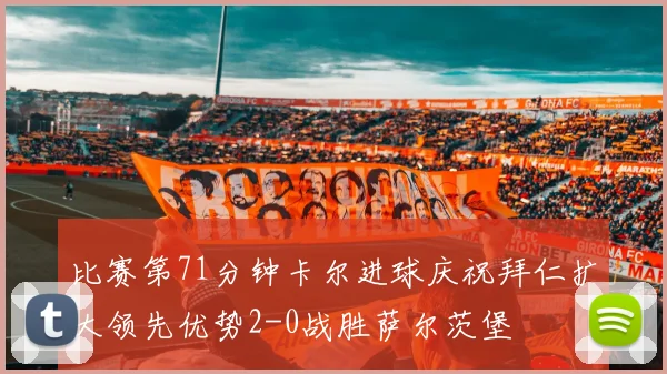 比赛第71分钟卡尔进球庆祝拜仁扩大领先优势2-0战胜萨尔茨堡