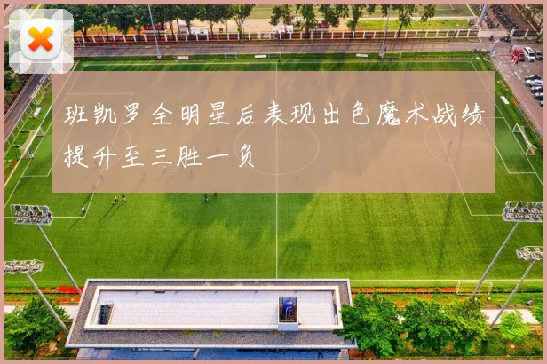 班凯罗全明星后表现出色魔术战绩提升至三胜一负