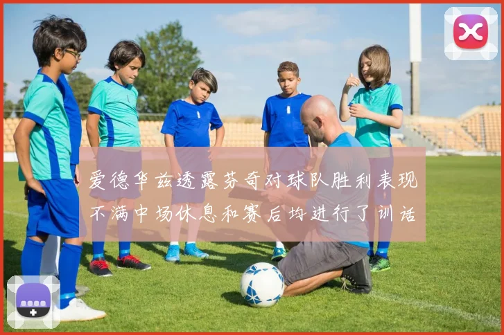 爱德华兹透露芬奇对球队胜利表现不满中场休息和赛后均进行了训话